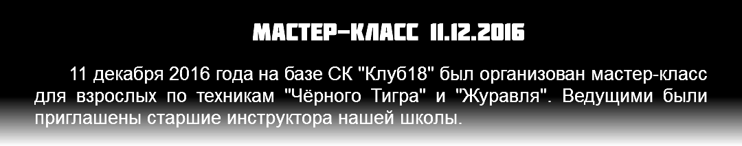 Мастер-класс 11.12.2016 11 декабря 2016 года на базе СК "Клуб18" был организован мастер-класс для взрослых по техникам "Чёрного Тигра" и "Журавля". Ведущими были приглашены старшие инструктора нашей школы. 